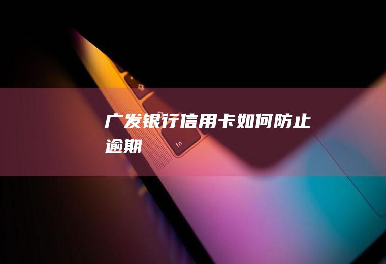 广发银行信用卡如何防止逾期