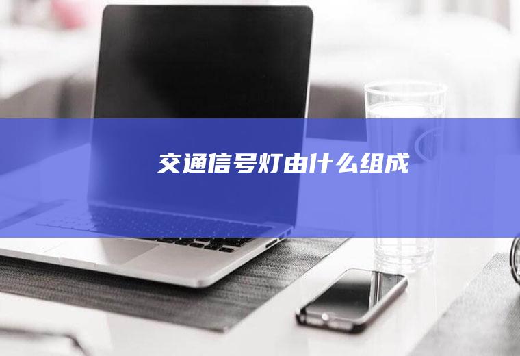 交通信号灯由什么组成