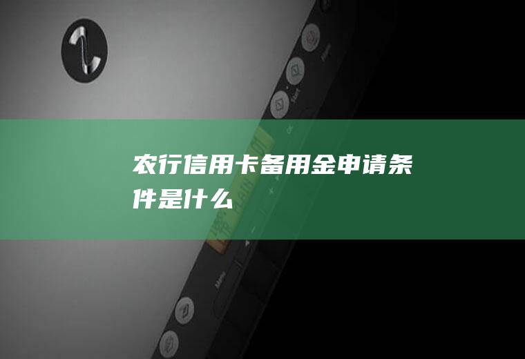 农行信用卡备用金申请条件是什么