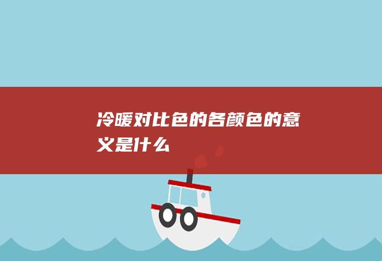 冷暖对比色的各颜色的意义是什么