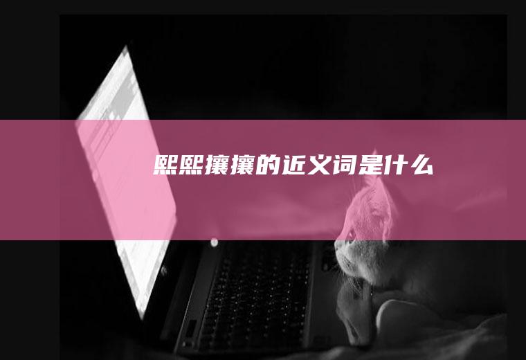 熙熙攘攘的近义词是什么