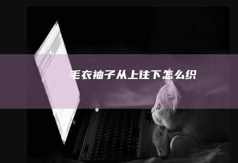 毛衣袖子从上往下怎么织