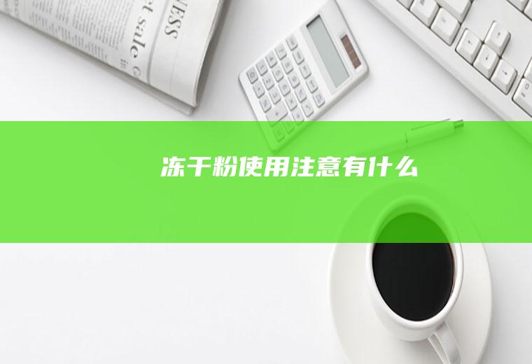 冻干粉使用注意有什么