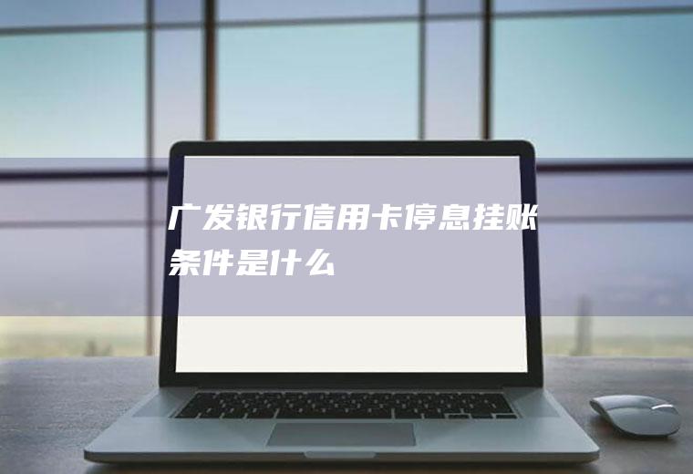 广发银行信用卡停息挂账条件是什么