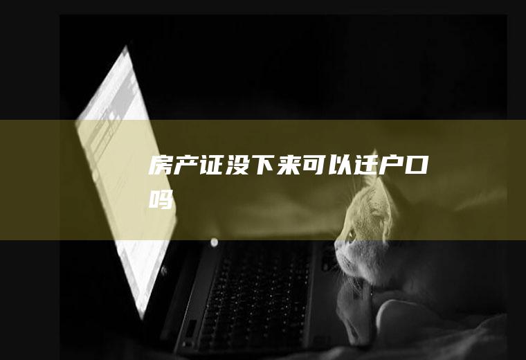 房产证没下来可以迁户口吗