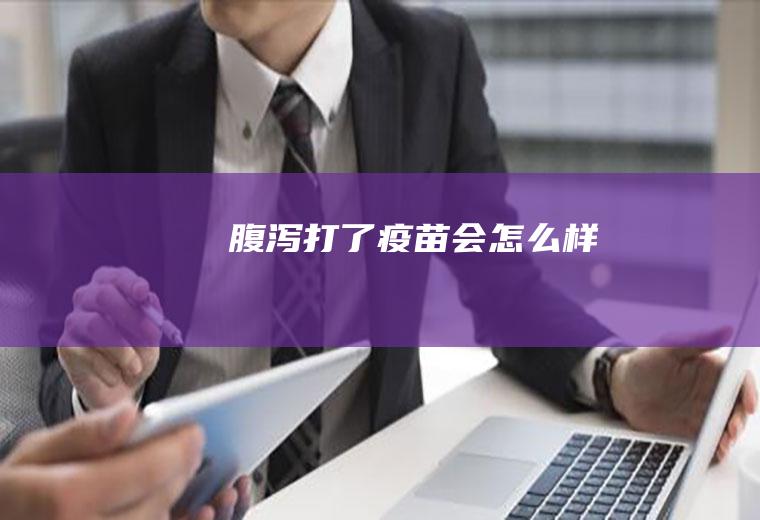 腹泻打了疫苗会怎么样