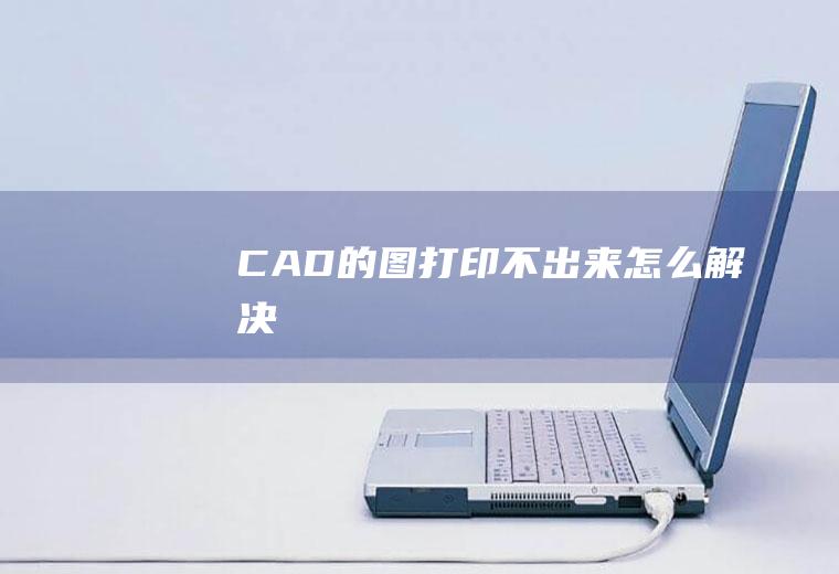 CAD的图打印不出来怎么解决