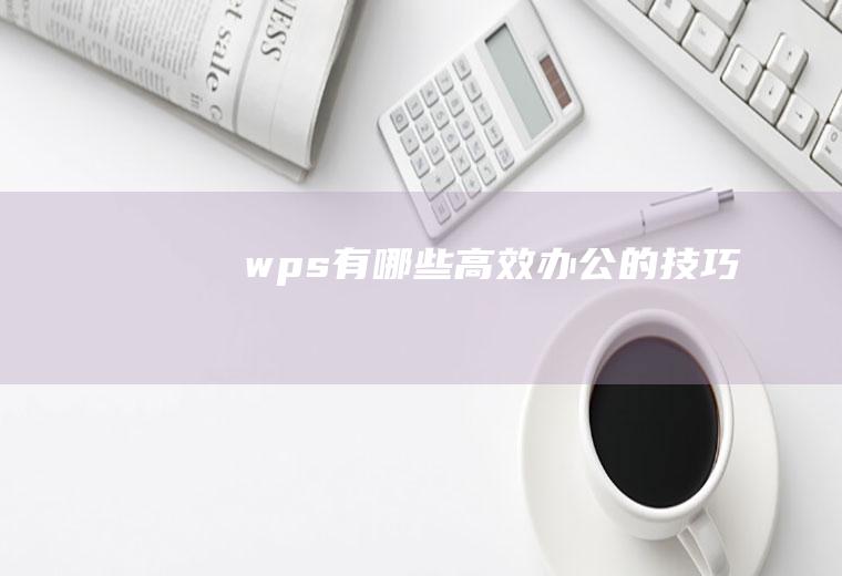 wps有哪些高效办公的技巧