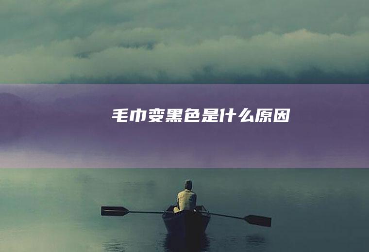 毛巾变黑色是什么原因