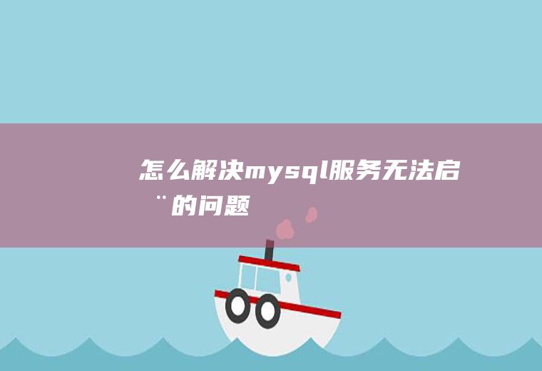 怎么解决mysql服务无法启动的问题