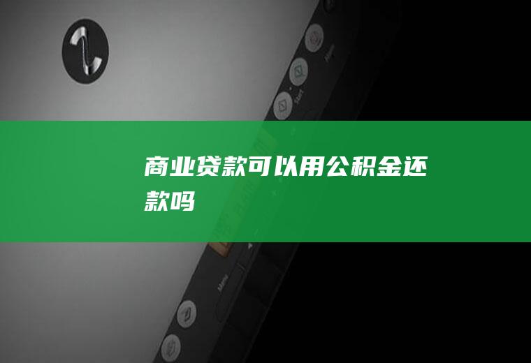 商业贷款可以用公积金还款吗