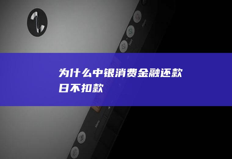 为什么中银消费金融还款日不扣款