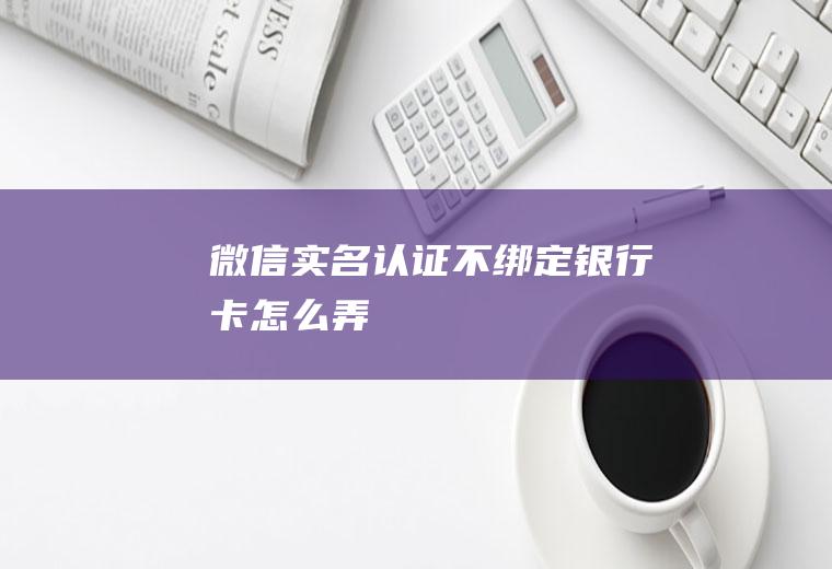 微信实名认证不绑定银行卡怎么弄