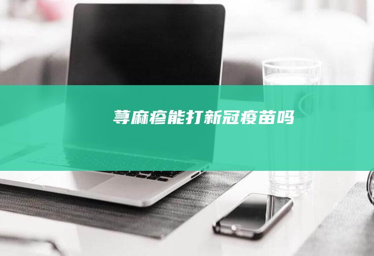 荨麻疹能打新冠疫苗吗