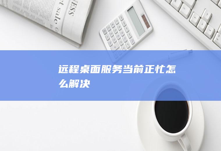 远程桌面服务当前正忙怎么解决