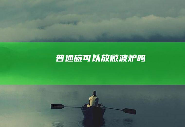 普通碗可以放微波炉吗