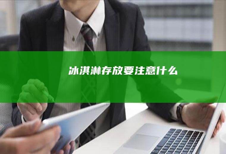 冰淇淋存放要注意什么