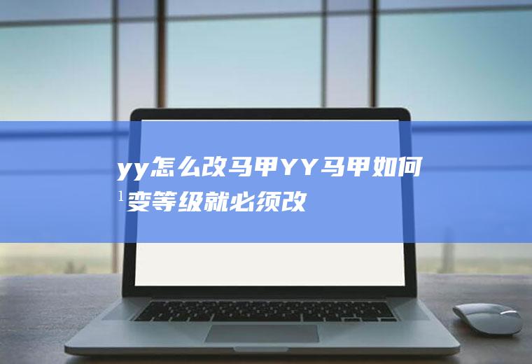 yy怎么改马甲(YY马甲如何改变等级就必须改马甲)