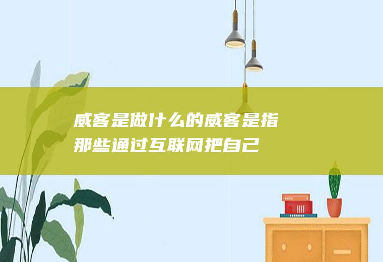 威客是做什么的(威客是指那些通过互联网把自己的智慧、知识、能力、经验转换成实)