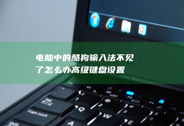 电脑中的酷狗输入法不见了怎么办(高级键盘设置打开“语言栏选项”)