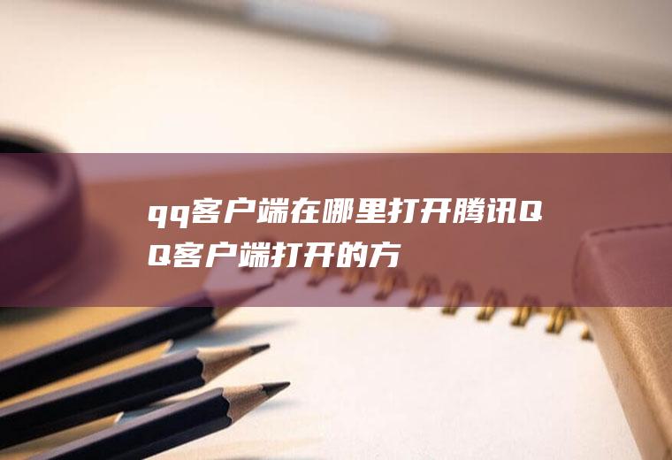 qq客户端在哪里打开(腾讯QQ客户端打开的方法)