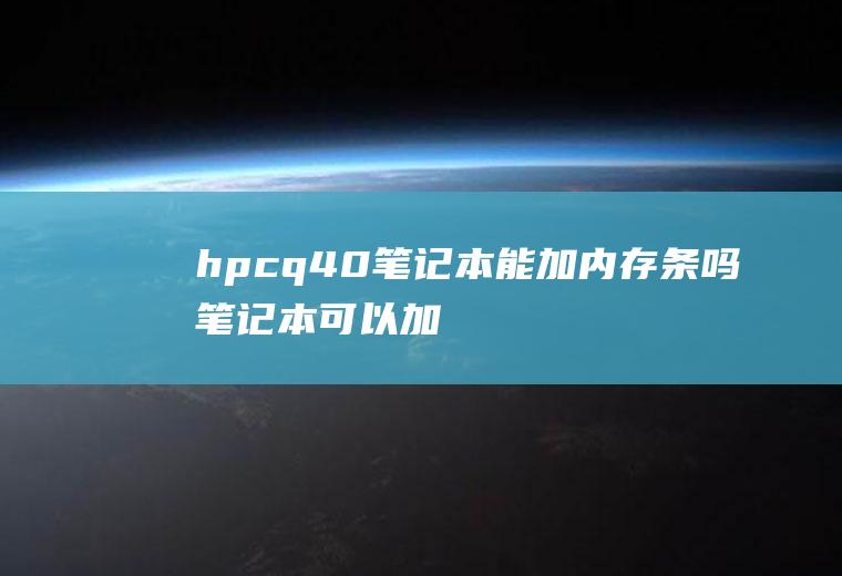 hpcq40笔记本能加内存条吗(笔记本可以加内存条吗)