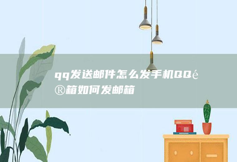 qq发送邮件怎么发(手机QQ邮箱如何发邮箱)