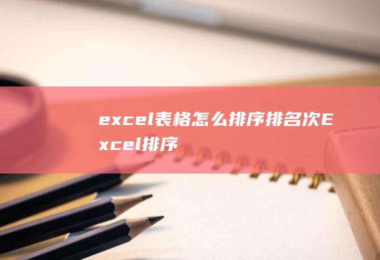 excel表格怎么排序排名次(Excel排序排名次的方法)