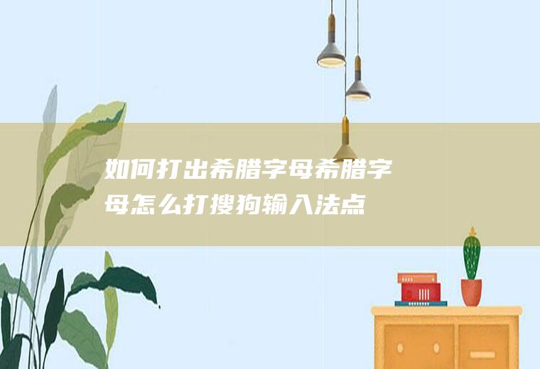 如何打出希腊字母(希腊字母怎么打搜狗输入法点击软键盘)