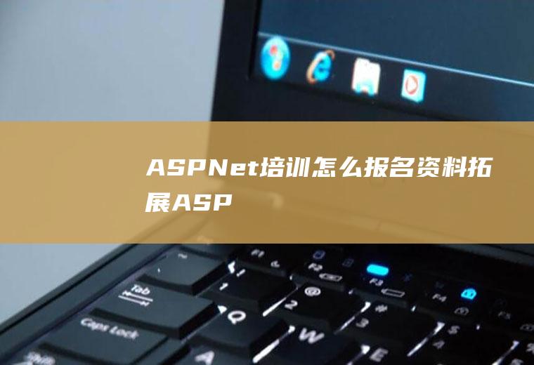 ASP.Net培训怎么报名(资料拓展ASP)