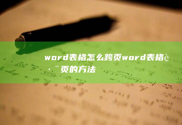 word表格怎么跨页(word表格跨页的方法)