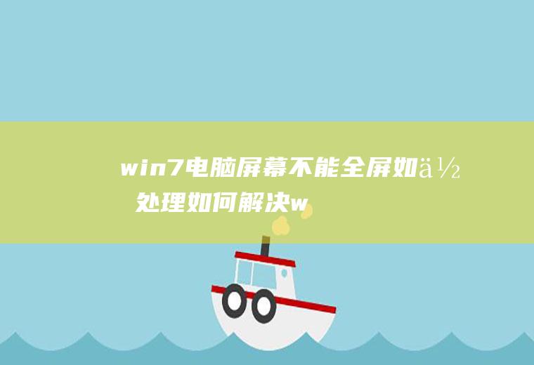 win7电脑屏幕不能全屏如何处理(如何解决win7电脑屏幕不能全屏的操作方法)