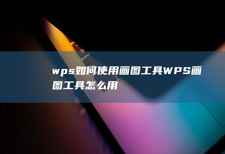 wps如何使用画图工具(WPS画图工具怎么用会不会很难)