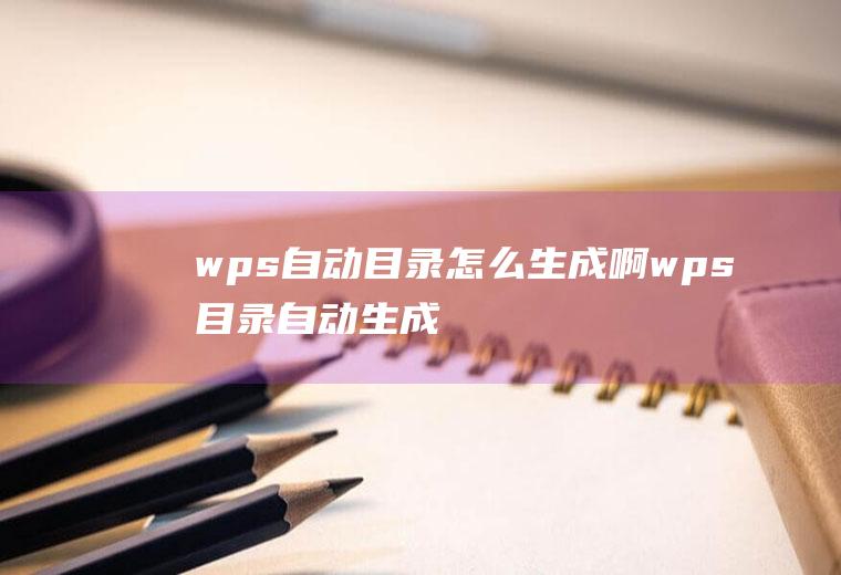 wps自动目录怎么生成啊(wps目录自动生成的方法)