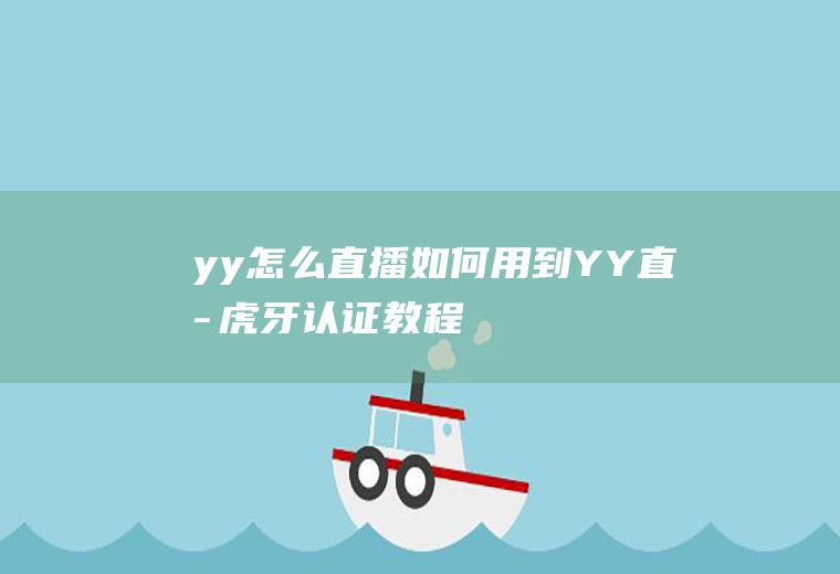 yy怎么直播(如何用到YY直播虎牙认证教程)