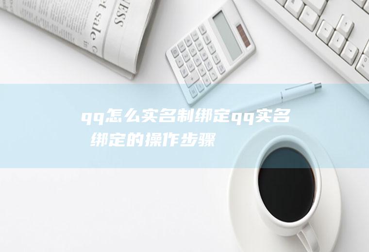 qq怎么实名制绑定(qq实名制绑定的操作步骤)