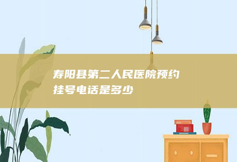 寿阳县第二人民医院预约挂号电话是多少