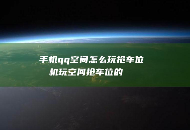 手机qq空间怎么玩抢车位(手机玩空间抢车位的方法)