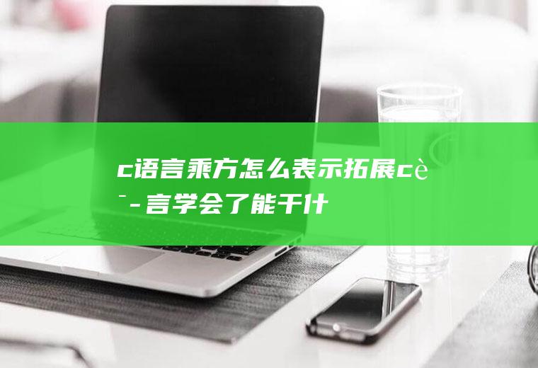 c语言乘方怎么表示(拓展:c语言学会了能干什么)