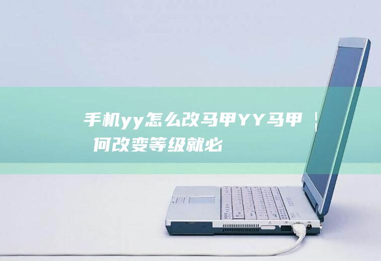 手机yy怎么改马甲(YY马甲如何改变等级就必须改马甲)