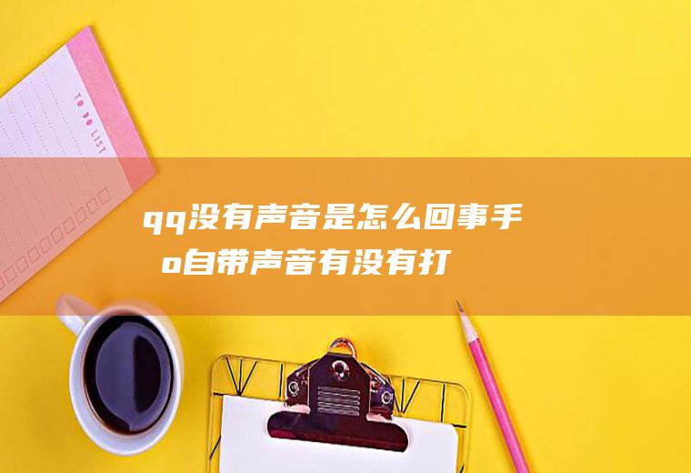 qq没有声音是怎么回事(手机自带声音有没有打开)