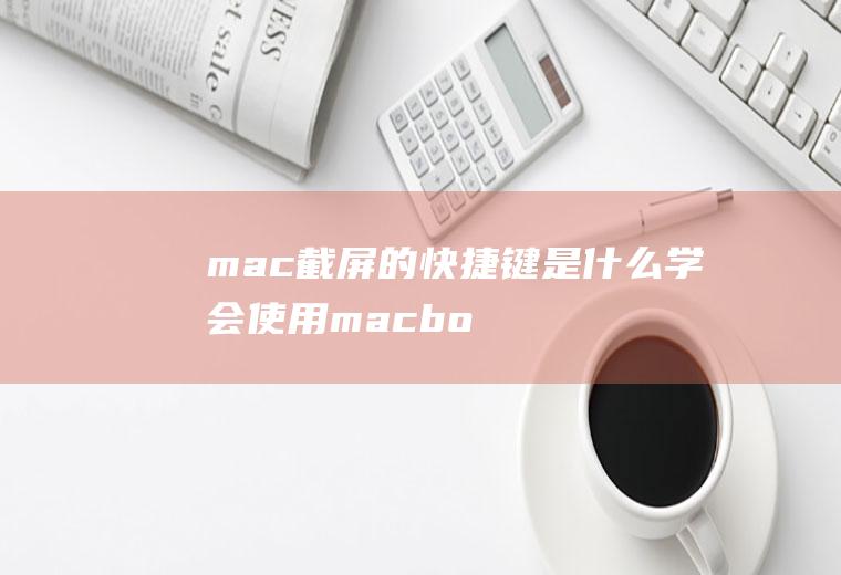 mac截屏的快捷键是什么(学会使用macbook的截屏快捷键)