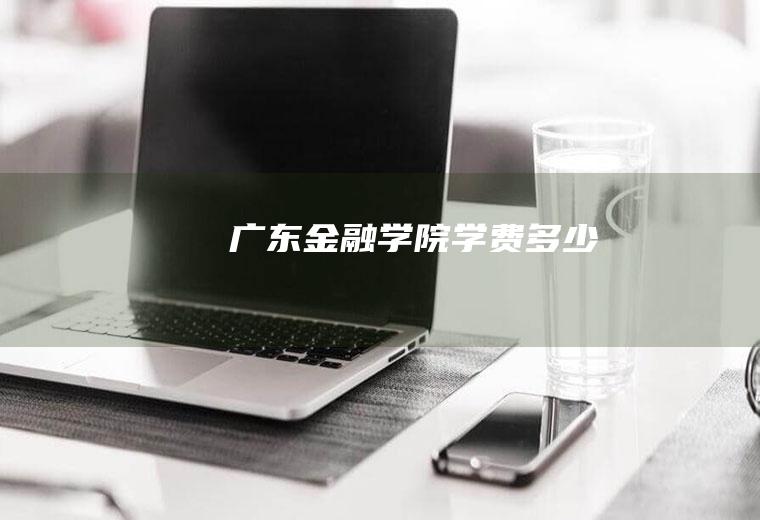 广东金融学院学费多少