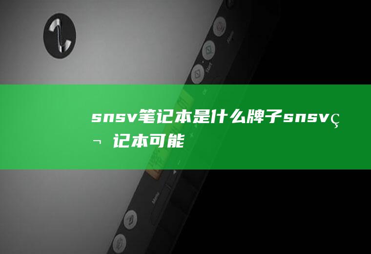 snsv笔记本是什么牌子(snsv笔记本可能是华硕品牌的电脑)