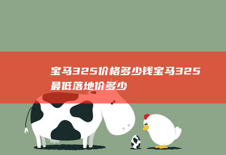 宝马325价格多少钱宝马325最低落地价多少钱(一辆宝马325的最低落地价是多少)