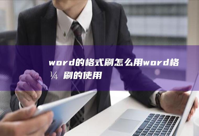 word的格式刷怎么用(word格式刷的使用方法)