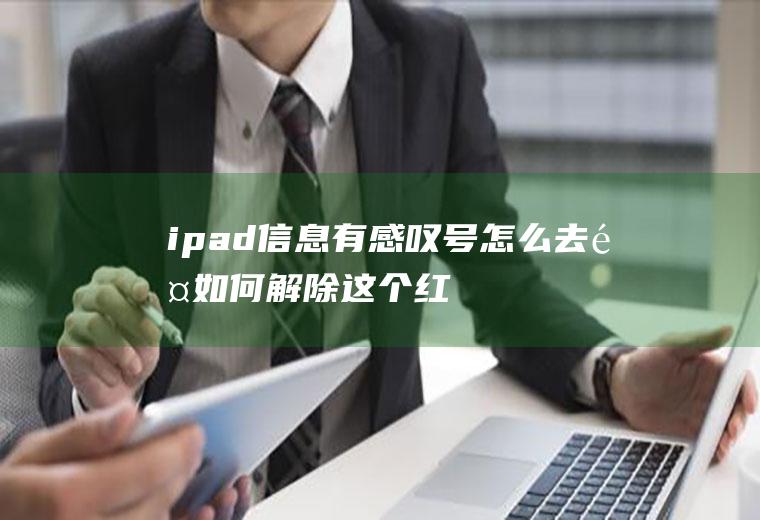 ipad信息有感叹号怎么去除(如何解除这个红色的感叹号)