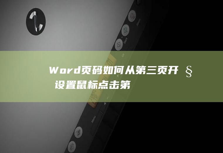 Word页码如何从第三页开始设置(鼠标点击第三页页码处理方法)