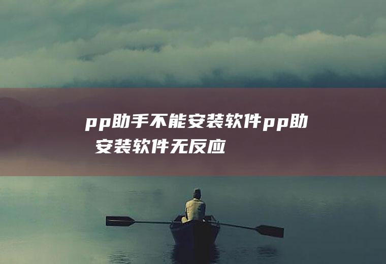 pp助手不能安装软件(pp助手安装软件无反应是因为没有安装iPA补丁或者手机端的“)