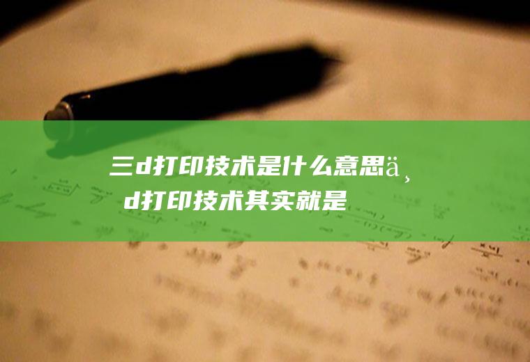 三d打印技术是什么意思(三d打印技术其实就是一种快速成型的技术)